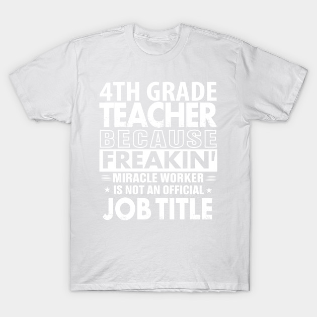 4TH GRADE TEACHER  Funny Job title Shirt 4TH GRADE TEACHER  is freaking miracle worker T-Shirt-TJ